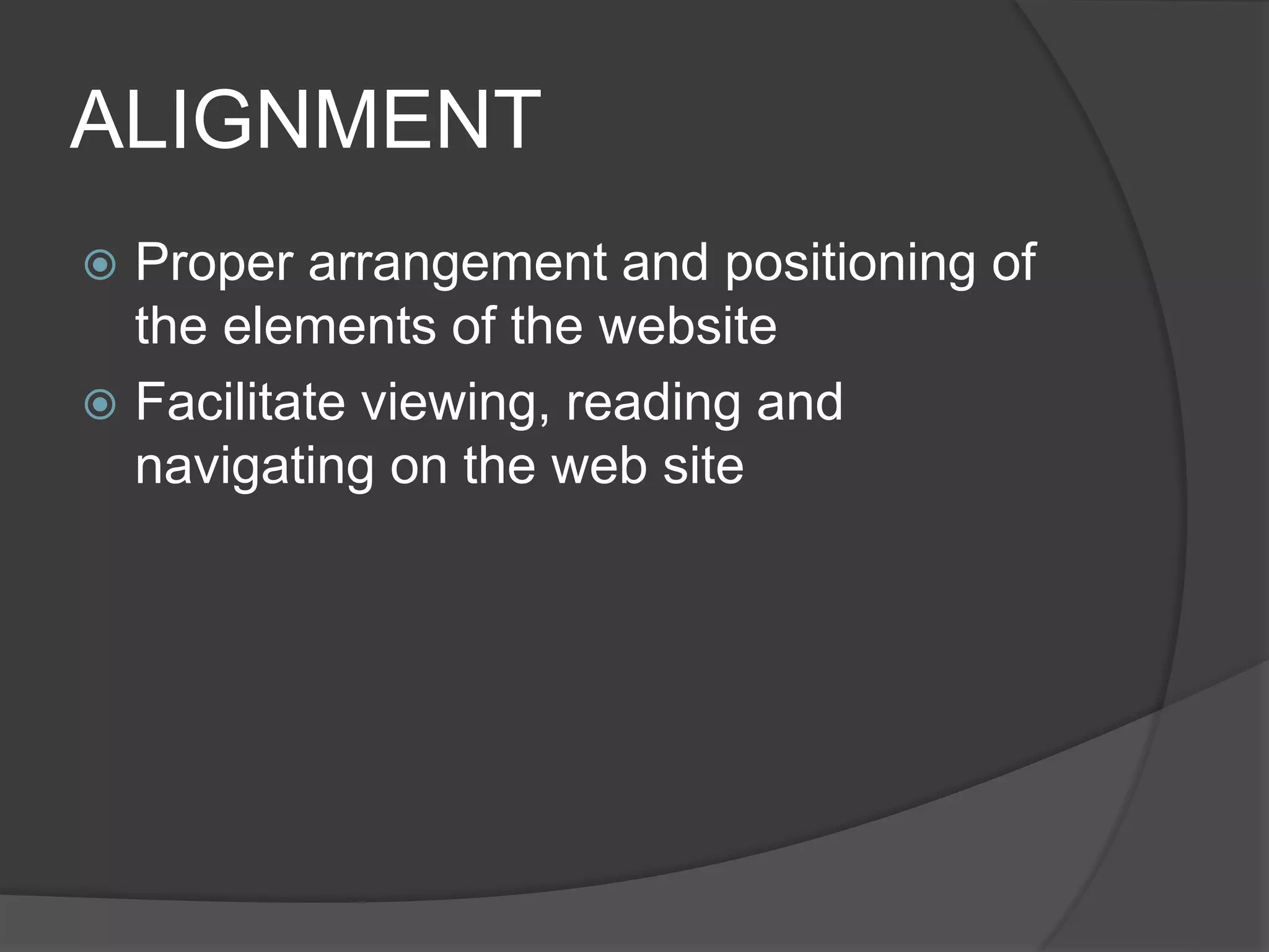 ALIGNMENT
 Proper arrangement and positioning of
the elements of the website
 Facilitate viewing, reading and
navigating on the web site
 