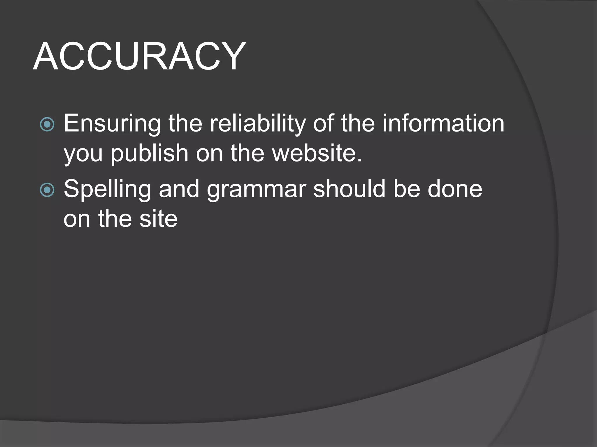 ACCURACY
 Ensuring the reliability of the information
you publish on the website.
 Spelling and grammar should be done
on the site
 