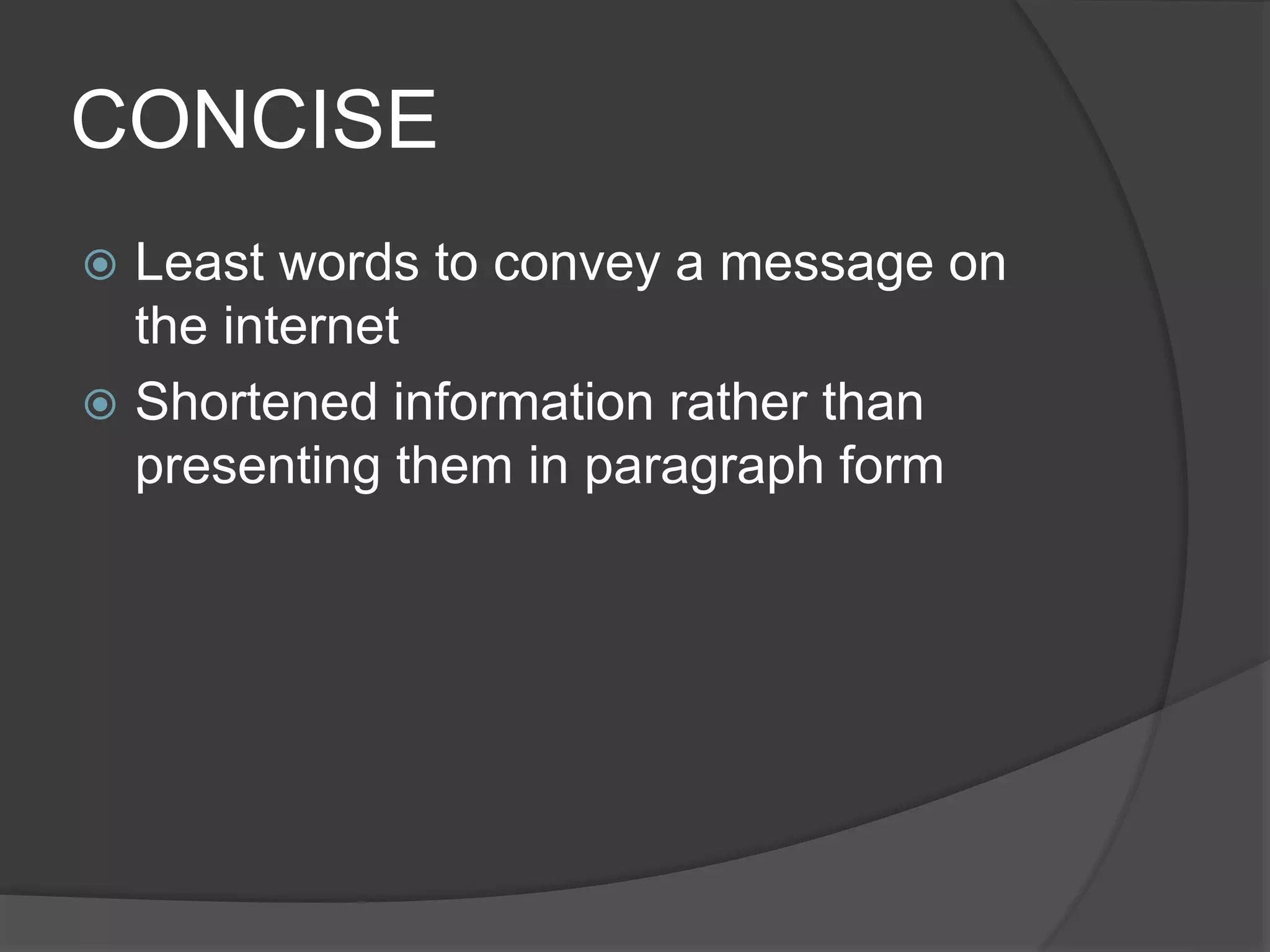 CONCISE
 Least words to convey a message on
the internet
 Shortened information rather than
presenting them in paragraph form
 