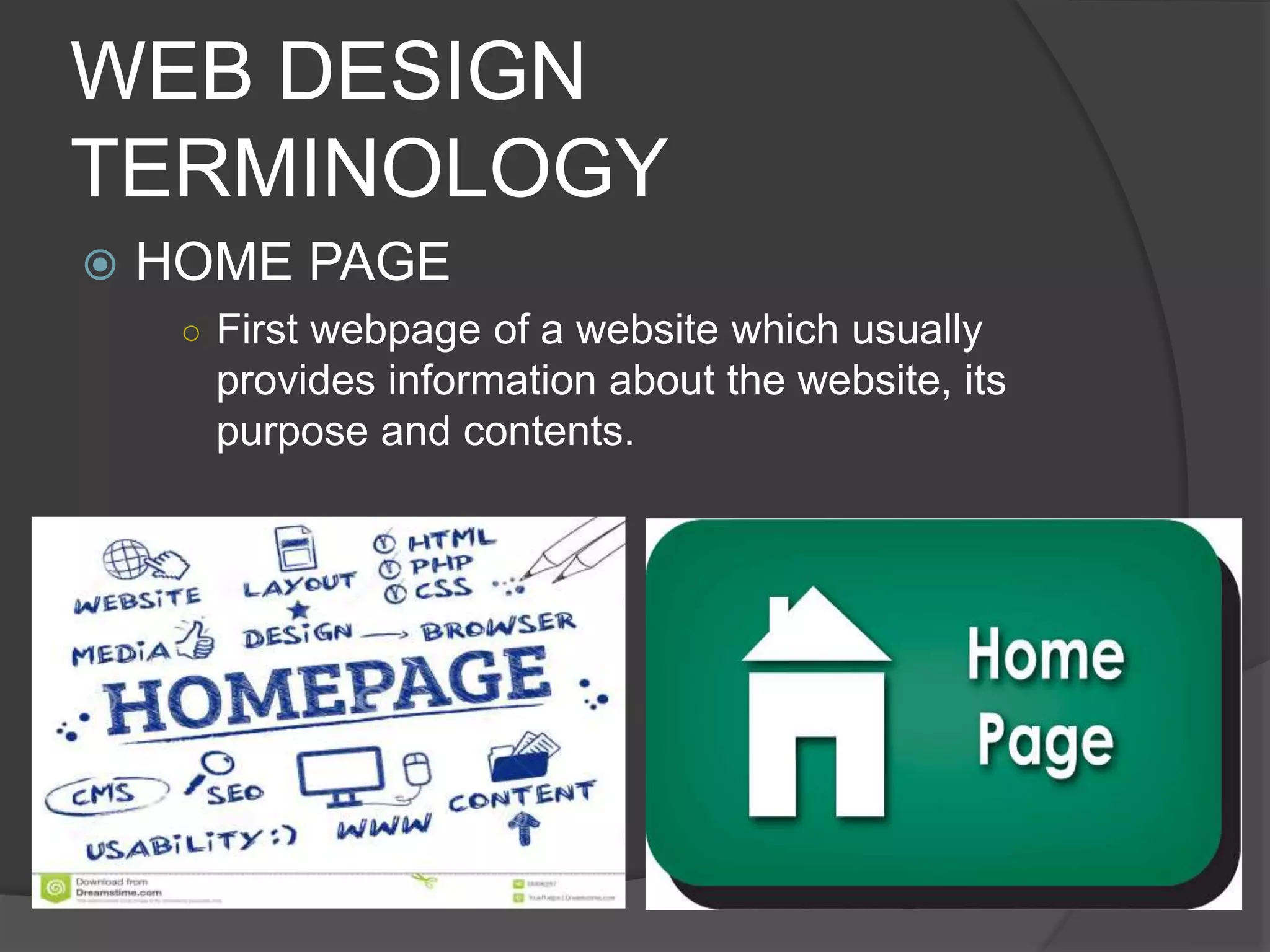 WEB DESIGN
TERMINOLOGY
 HOME PAGE
○ First webpage of a website which usually
provides information about the website, its
purpose and contents.
 