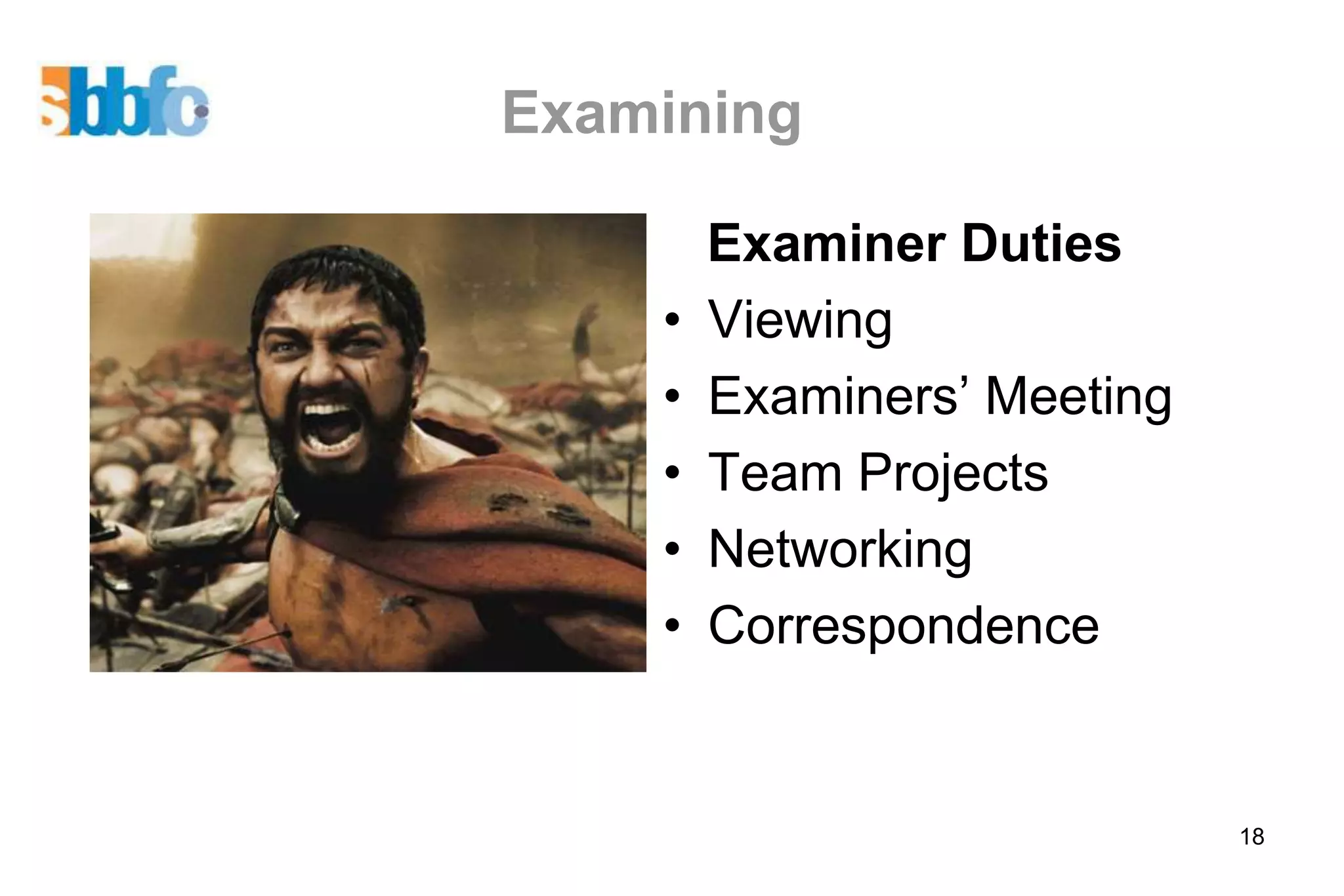 Examining

        Examiner Duties
    •   Viewing
    •   Examiners’ Meeting
    •   Team Projects
    •   Networking
    •   Correspondence


                             18
 