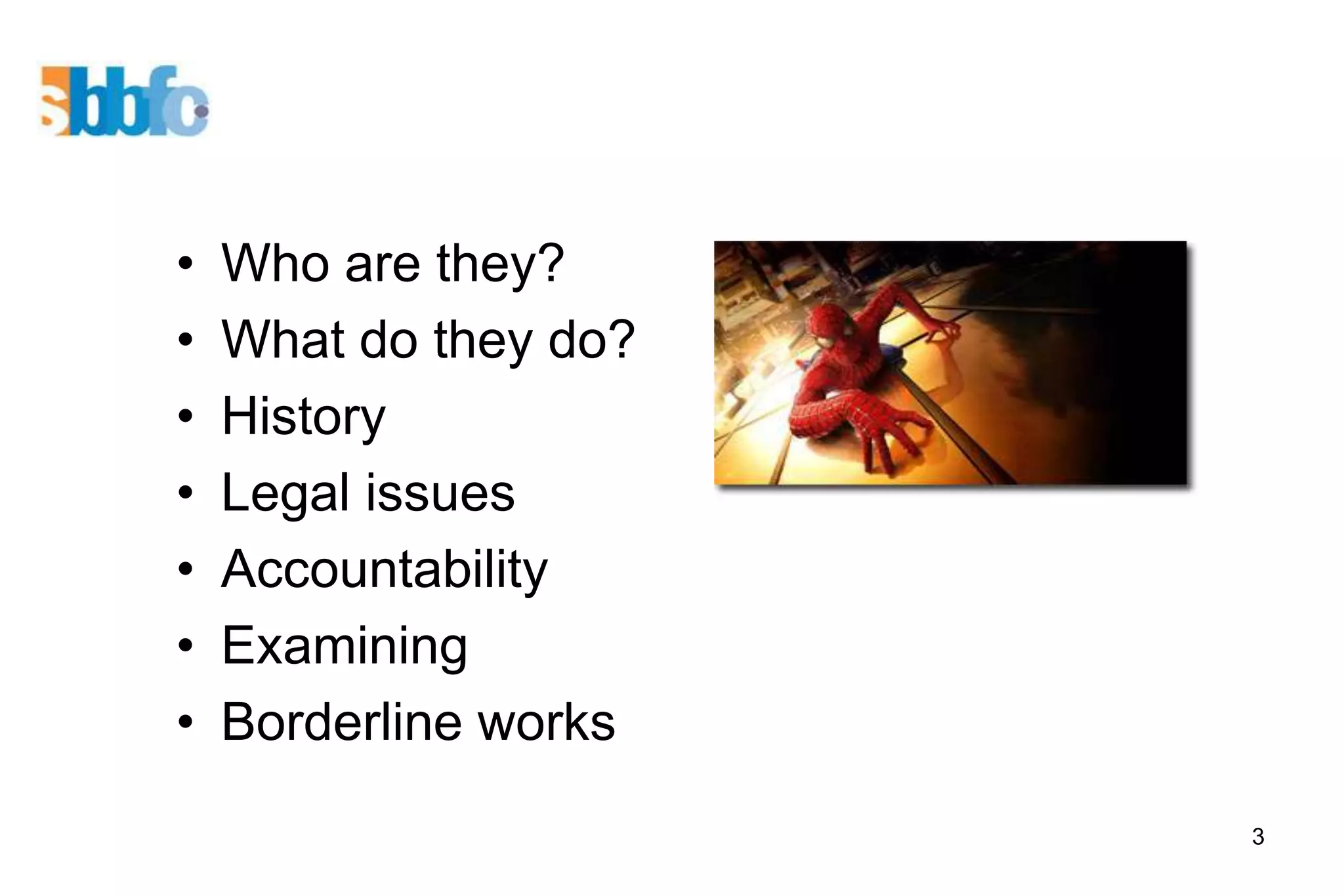 •   Who are they?
•   What do they do?
•   History
•   Legal issues
•   Accountability
•   Examining
•   Borderline works
                       3
 