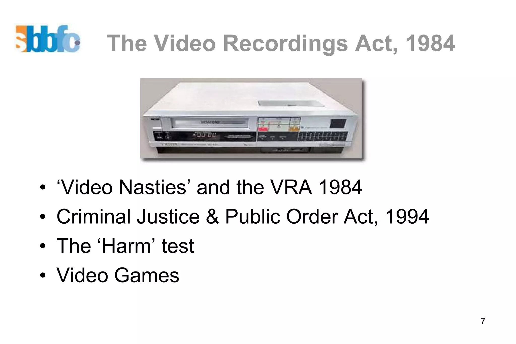 The Video Recordings Act, 1984




•   ‘Video Nasties’ and the VRA 1984
•   Criminal Justice & Public Order Act, 1994
•   The ‘Harm’ test
•   Video Games

                                                7
 