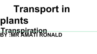Transport in
plants
Transpiration
BY :MR AMATI RONALD
 