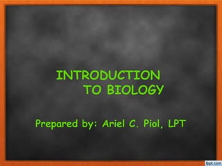 INTRODUCTION
TO BIOLOGY
Prepared by: Ariel C. Piol, LPT
 
