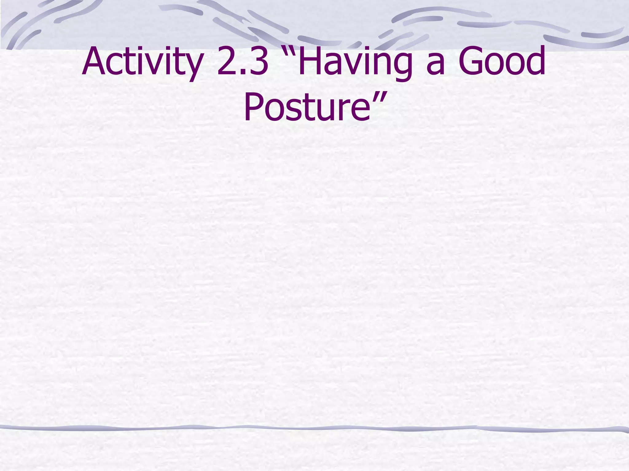 Activity 2.3 “Having a Good
Posture”
 