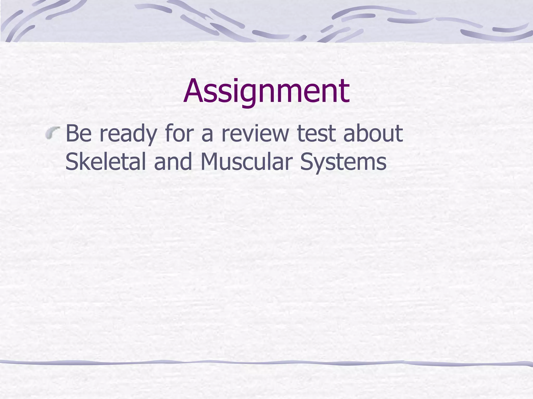 Assignment
Be ready for a review test about
Skeletal and Muscular Systems
 