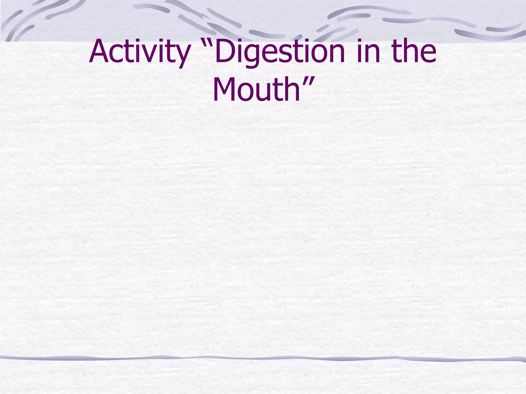 Activity “Digestion in the
Mouth”
 