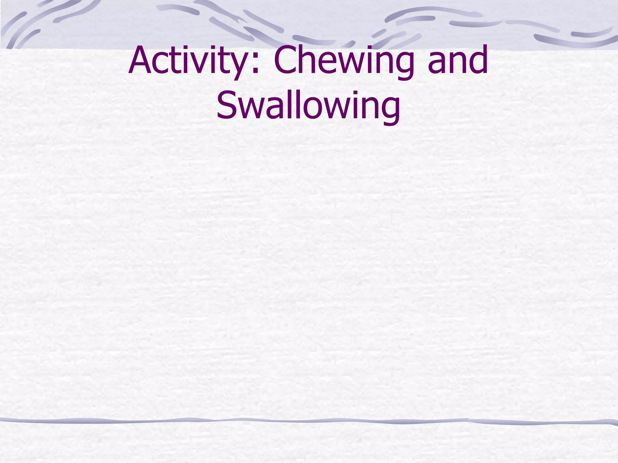 Activity: Chewing and
Swallowing
 