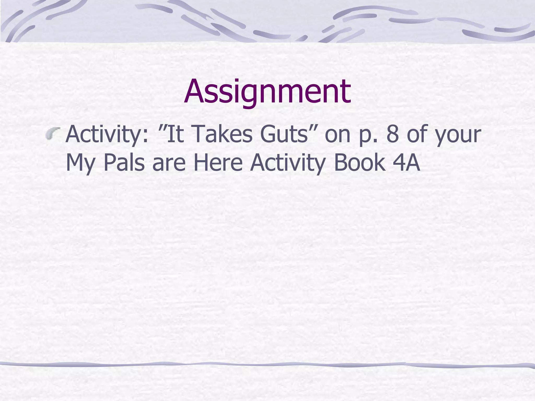 Assignment
Activity: ”It Takes Guts” on p. 8 of your
My Pals are Here Activity Book 4A
 
