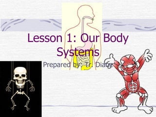Lesson 1: Our Body
Systems
Prepared by: Tr. Diane
 