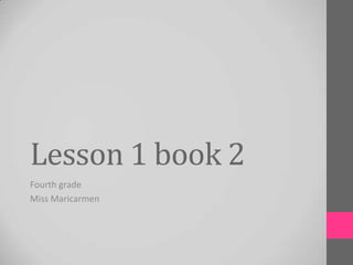Lesson 1 book 2
Fourth grade
Miss Maricarmen
 