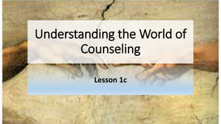 Understanding the World of
Counseling
Lesson 1c
 