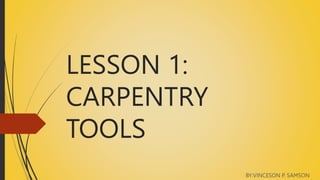 LESSON 1:
CARPENTRY
TOOLS
BY:VINCESON P. SAMSON
 