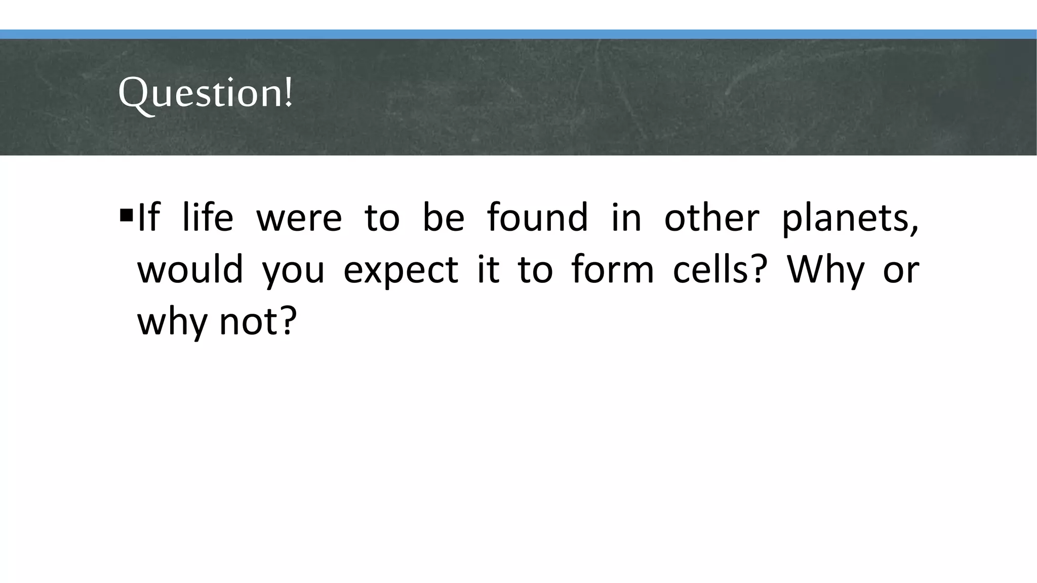 Question!
If life were to be found in other planets,
would you expect it to form cells? Why or
why not?
 