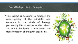 General Biology1: SubjectDescription
This subject is designed to enhance the
understanding of the principles and
concepts...