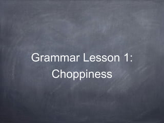 Grammar Lesson 1:
Choppiness
 