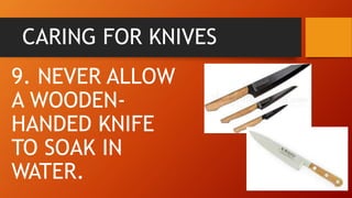 CARING FOR KNIVES
9. NEVER ALLOW
A WOODEN-
HANDED KNIFE
TO SOAK IN
WATER.
 