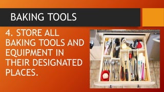 BAKING TOOLS
4. STORE ALL
BAKING TOOLS AND
EQUIPMENT IN
THEIR DESIGNATED
PLACES.
 