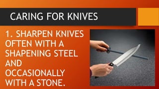 CARING FOR KNIVES
1. SHARPEN KNIVES
OFTEN WITH A
SHAPENING STEEL
AND
OCCASIONALLY
WITH A STONE.
 