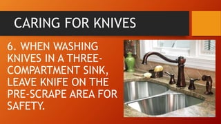 CARING FOR KNIVES
6. WHEN WASHING
KNIVES IN A THREE-
COMPARTMENT SINK,
LEAVE KNIFE ON THE
PRE-SCRAPE AREA FOR
SAFETY.
 