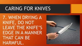 CARING FOR KNIVES
7. WHEN DRYING A
KNIFE, DO NOT
LEAVE THE KNIFE’S
EDGE IN A MANNER
THAT CAN BE
HARMFUL.
 