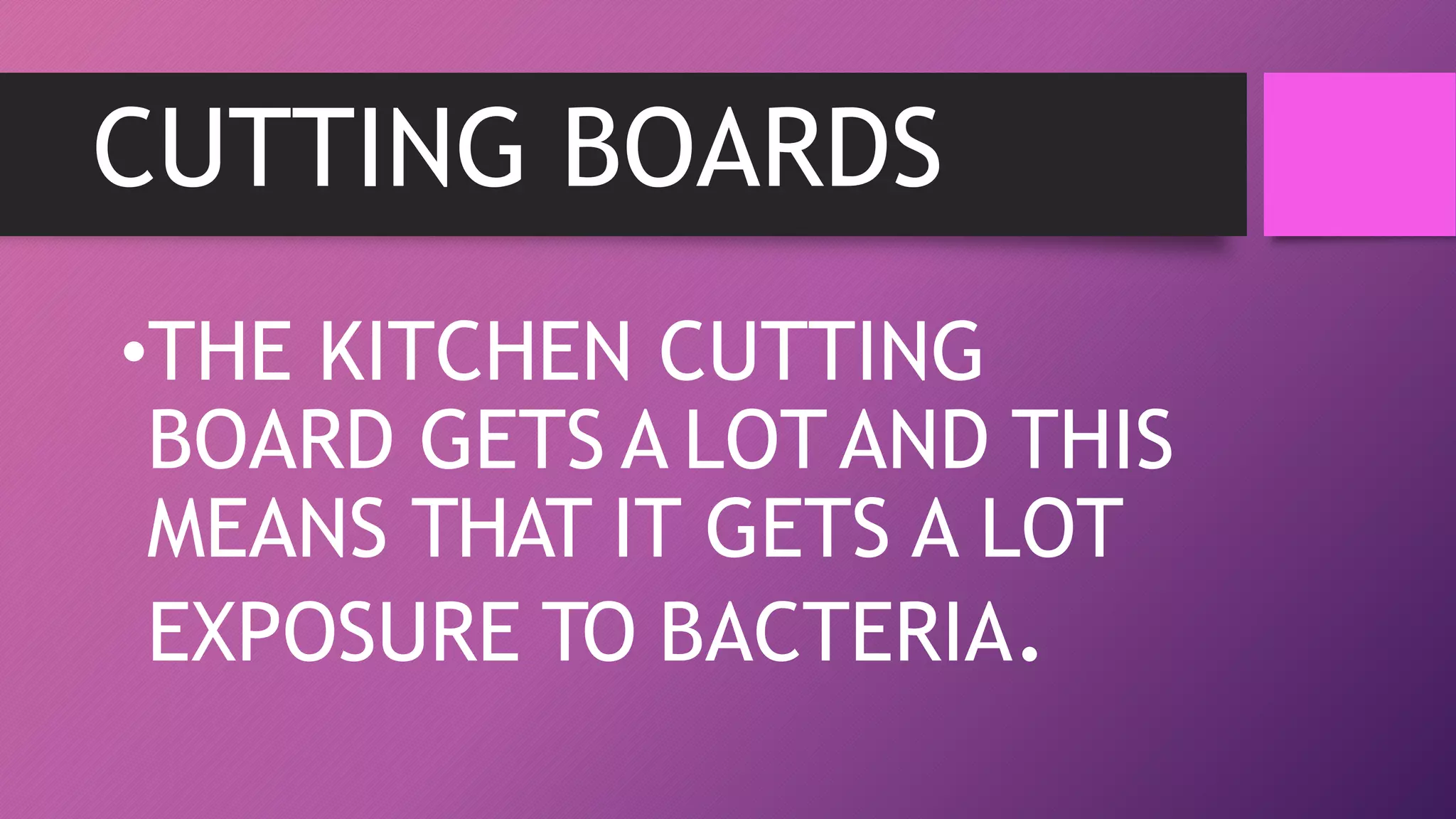 CUTTING BOARDS
•THE KITCHEN CUTTING
BOARD GETS A LOTAND THIS
MEANS THAT IT GETS A LOT
EXPOSURE TO BACTERIA.
 