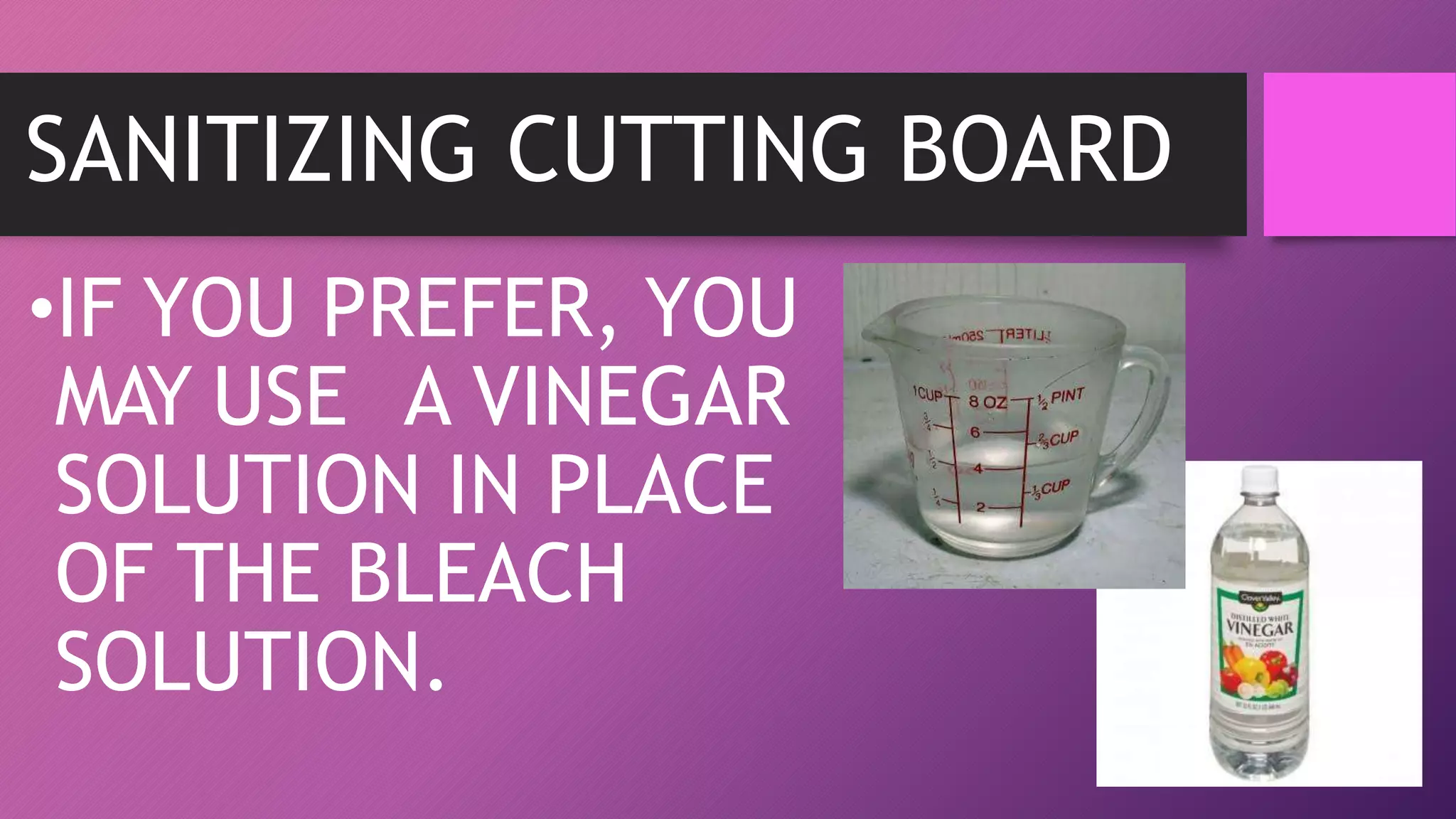 SANITIZING CUTTING BOARD
•IF YOU PREFER, YOU
MAY USE A VINEGAR
SOLUTION IN PLACE
OF THE BLEACH
SOLUTION.
 