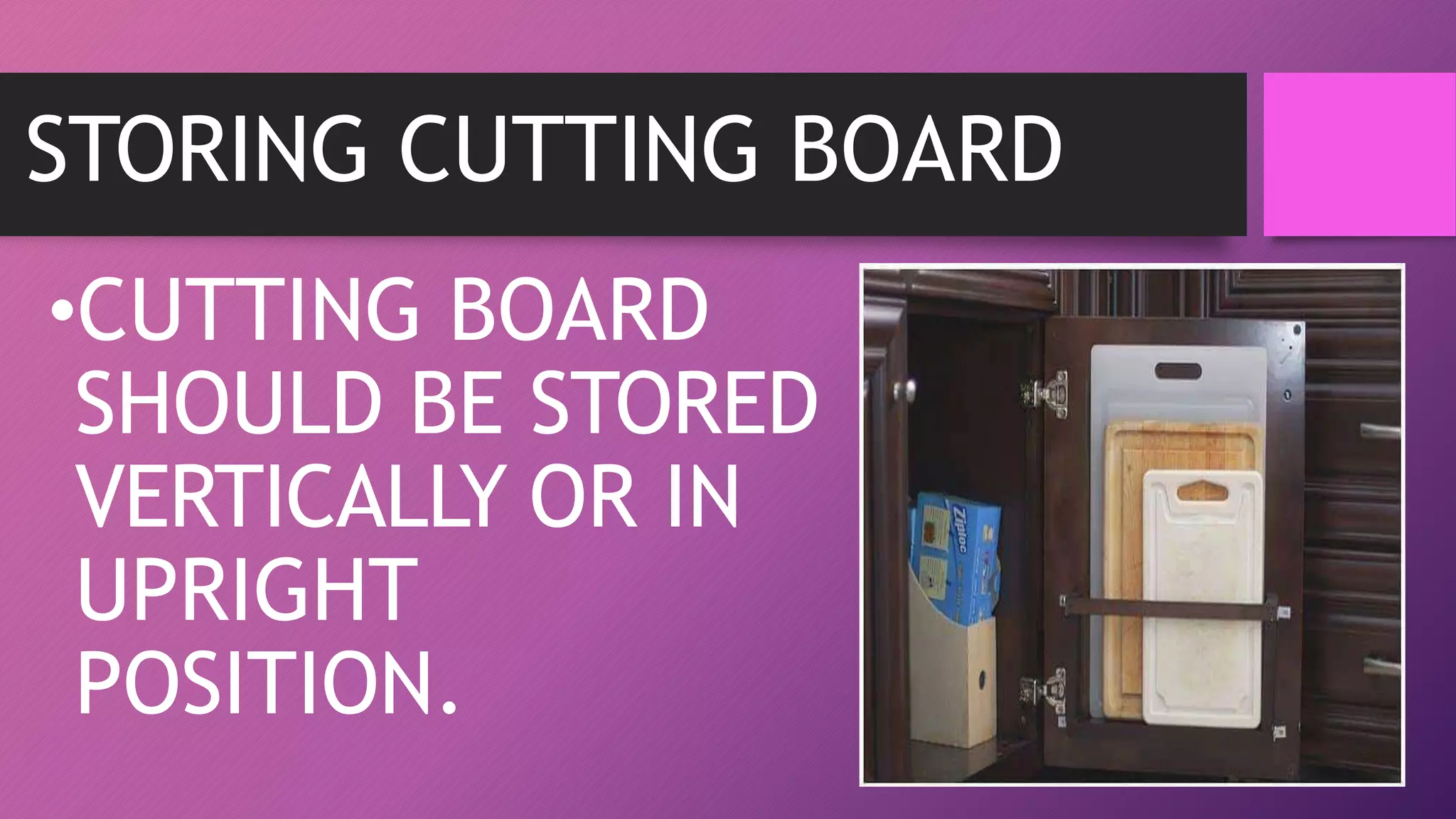 STORING CUTTING BOARD
•CUTTING BOARD
SHOULD BE STORED
VERTICALLY OR IN
UPRIGHT
POSITION.
 