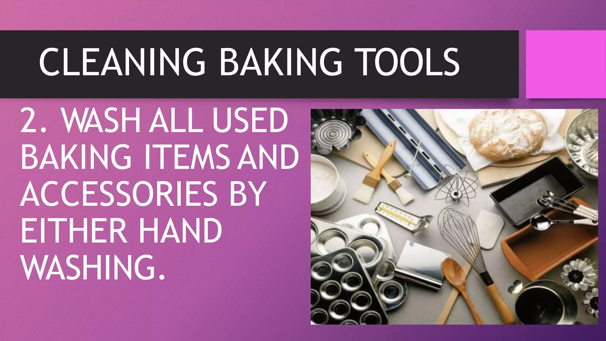 CLEANING BAKING TOOLS
2. WASH ALL USED
BAKING ITEMS AND
ACCESSORIES BY
EITHER HAND
WASHING.
 