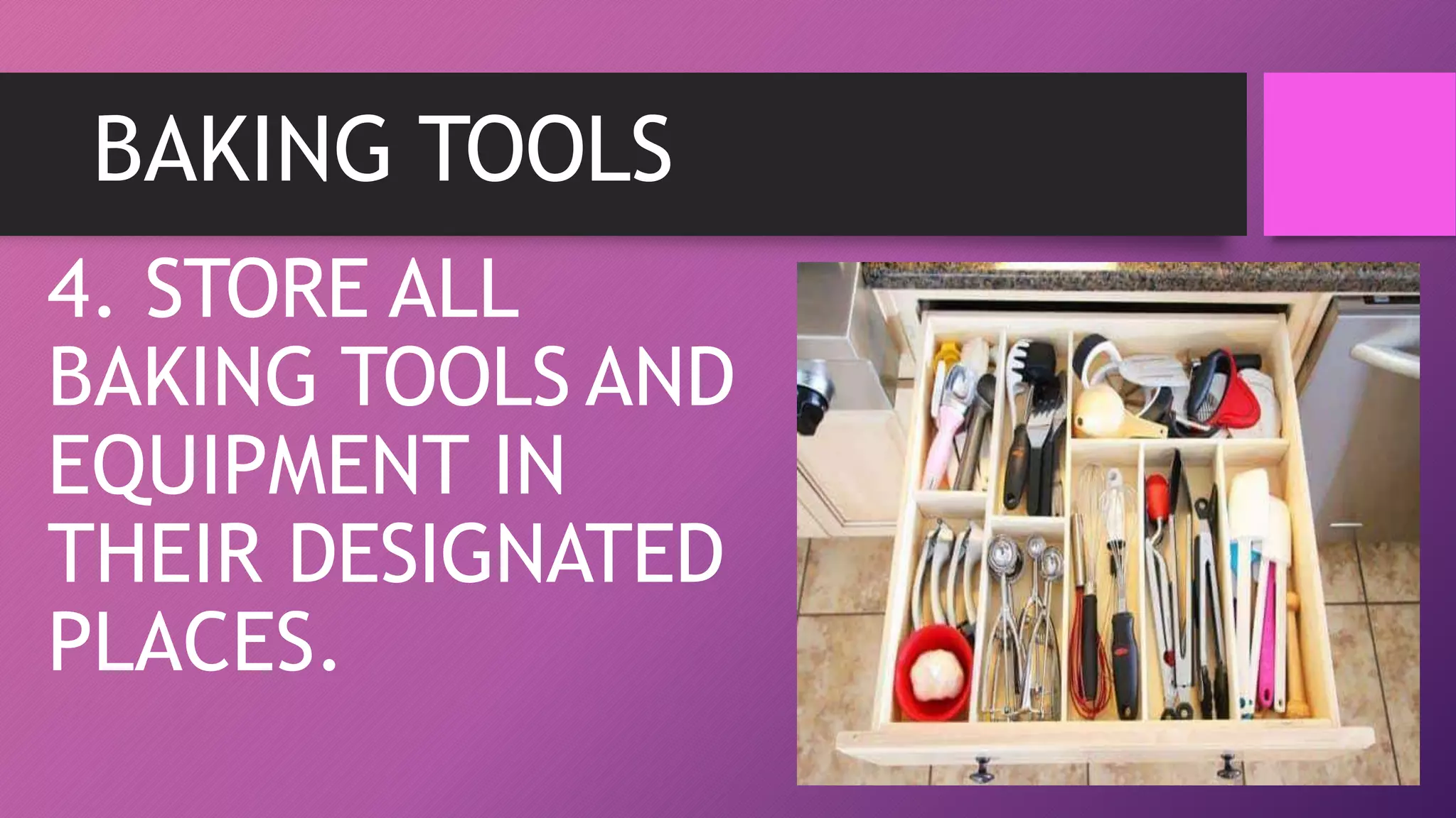 BAKING TOOLS
4. STORE ALL
BAKING TOOLS AND
EQUIPMENT IN
THEIR DESIGNATED
PLACES.
 
