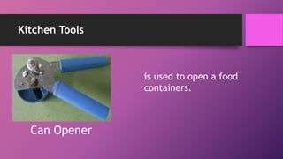 Kitchen Tools
is used to open a food
containers.
Can Opener
 