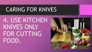 CARING FOR KNIVES
4. USE KITCHEN
KNIVES ONLY
FOR CUTTING
FOOD.
 