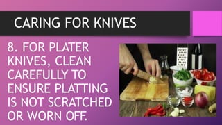 CARING FOR KNIVES
8. FOR PLATER
KNIVES, CLEAN
CAREFULLY TO
ENSURE PLATTING
IS NOT SCRATCHED
OR WORN OFF
.
 