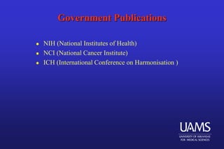 Government Publications
 NIH (National Institutes of Health)
 NCI (National Cancer Institute)
 ICH (International Conference on Harmonisation )
 