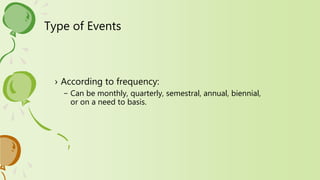 Type of Events
› According to frequency:
– Can be monthly, quarterly, semestral, annual, biennial,
or on a need to basis.
 