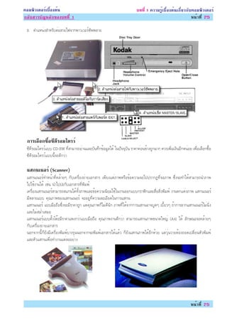 ¤ÍÁ¾ÔÇàµÍÃìàº×éÍ§µé¹                                                   º··Õè 1 ¤ÇÒÁÃÙéàº×éÍ§µé¹à¡ÕèÂÇ¡Ñº¤ÍÁ¾ÔÇàµÍÃì
¡ÅÑºÊÒÃºÑ­ËÅÑ¡¢Í§º··Õè 1                                                                                Ë¹éÒ·Õè 25

 8. µÓáË¹è§ÊÓËÃÑºµèÍÊÒÂä¿¨Ò¡¾ÒÇàÇÍÃì«Ñ¾¾ÅÒÂ




 ¡ÒÃàÅÍ¡«Í«´ÃÍÁä´ÃÇì
      × é× Õ Õ
 «Õ´ÕÃÍÁä´ÃÇìáºº CD-RW ·ÕèÊÒÁÒÃ¶ÍèÒ¹áÅÐºÑ¹·Ö¡¢éÍÁÙÅä´é ã¹»Ñ¨¨ØºÑ¹ ÃÒ¤Ò¤èÍ¹¢éÒ§¶Ù¡ÁÒ¡ ¤ÇÃà¾ÔèÁà§Ô¹ÍÕ¡Ë¹èÍÂ à¾×èÍàÅ×Í¡«×éÍ
 «Õ´ÕÃÍÁä´ÃÇìáºº¹Õé¨Ð´Õ¡ÇèÒ

 áÊ¡¹à¹ÍÃì (Scanner)
 áÊ¡¹à¹ÍÃì·ÓË¹éÒ·Õè¤ÅéÒÂæ ¡Ñºà¤Ã×èÍ§¶èÒÂàÍ¡ÊÒÃ à¾ÕÂ§áµèÀÒ¾ËÃ×Í¢éÍ¤ÇÒÁ¨Ðä»»ÃÒ¡¯·Õè¨ÍÀÒ¾ «Öè§¨Ð·ÓãËéÊÒÁÒÃ¶¹ÓÀÒ¾
 ä»ãªé§Ò¹ä´é àªè¹ ¹Óä»»Ð¡ÑºàÍ¡ÊÒÃ·Õè¾ÔÁ¾ì
 à¤Ã×èÍ§áÊ¡¹à¹ÍÃìÊÒÁÒÃ¶Êá¡¹ä´é·Ñé§ÀÒ¾áÅÐ¢éÍ¤ÇÒÁ¹ÔÂÁãªéã¹§Ò¹ÍÍ¡áºº¡ÃÒ¿Ô¡áÅÐÊ×èÍÊÔè§¾ÔÁ¾ì §Ò¹µ¡áµè§ÀÒ¾ áÊ¡¹à¹ÍÃì
 ÁÕËÅÒÂáºº ¤Ø³ÀÒ¾¢Í§áÊ¡¹à¹ÍÃì ¨ÐÍÂÙè·Õè¤ÇÒÁÅÐàÍÕÂ´ã¹¡ÒÃáÊ¡¹
 áÊ¡¹à¹ÍÃì áººÁ×Í¶×Í«Öè§¨ÐÁÕÃÒ¤Ò¶Ù¡ áµè¤Ø³ÀÒ¾¡çäÁè´Õ¹Ñ¡ ÀÒ¾·Õèä´é¨Ò¡¡ÒÃáÊ¡¹ÍÒ¨ºÙ´æ àºÕéÂÇæ ¶éÒ¡ÒÃÅÒ¡áÊ¡¹à¹ÍÃìäÁè¹Ôè§
 áÅÐäÁèÊÁèÓàÊÁÍ
 áÊ¡¹à¹ÍÃìáººµÑé§âµêÐÁÕÃÒ¤Òá¾§¡ÇèÒáººÁ×Í¶×Í ¤Ø³ÀÒ¾§Ò¹´Õ¡ÇèÒ ÊÒÁÒÃ¶áÊ¡¹ÀÒ¾¢¹Ò´ãË­è (A4) ä´é ÅÑ¡É³Ð¨Ð¤ÅéÒÂæ
 ¡Ñºà¤Ã×èÍ§¶èÒÂàÍ¡ÊÒÃ
 ¹Í¡¨Ò¡¹Õé¡çÂÑ§ÁÕà¤Ã×èÍ§¾ÔÁ¾ìºÒ§ÃØè¹¹Í¡¨Ò¡¨Ð¾ÔÁ¾ìàÍ¡ÊÒÃä´éáÅéÇ ¡çÂÑ§áÊ¡¹ÀÒ¾ä´éÍÕ¡´éÇÂ áµèÇØè¹ÇÒÂµéÍ§¶Í´à»ÅÕèÂ¹ËÑÇ¾ÔÁ¾ì
 áÅÐËÑÇáÊ¡¹à¾×èÍ·Ó§Ò¹áµèÅÐÍÂèÒ§




                                                                                                          Ë¹éÒ·Õè 25
 