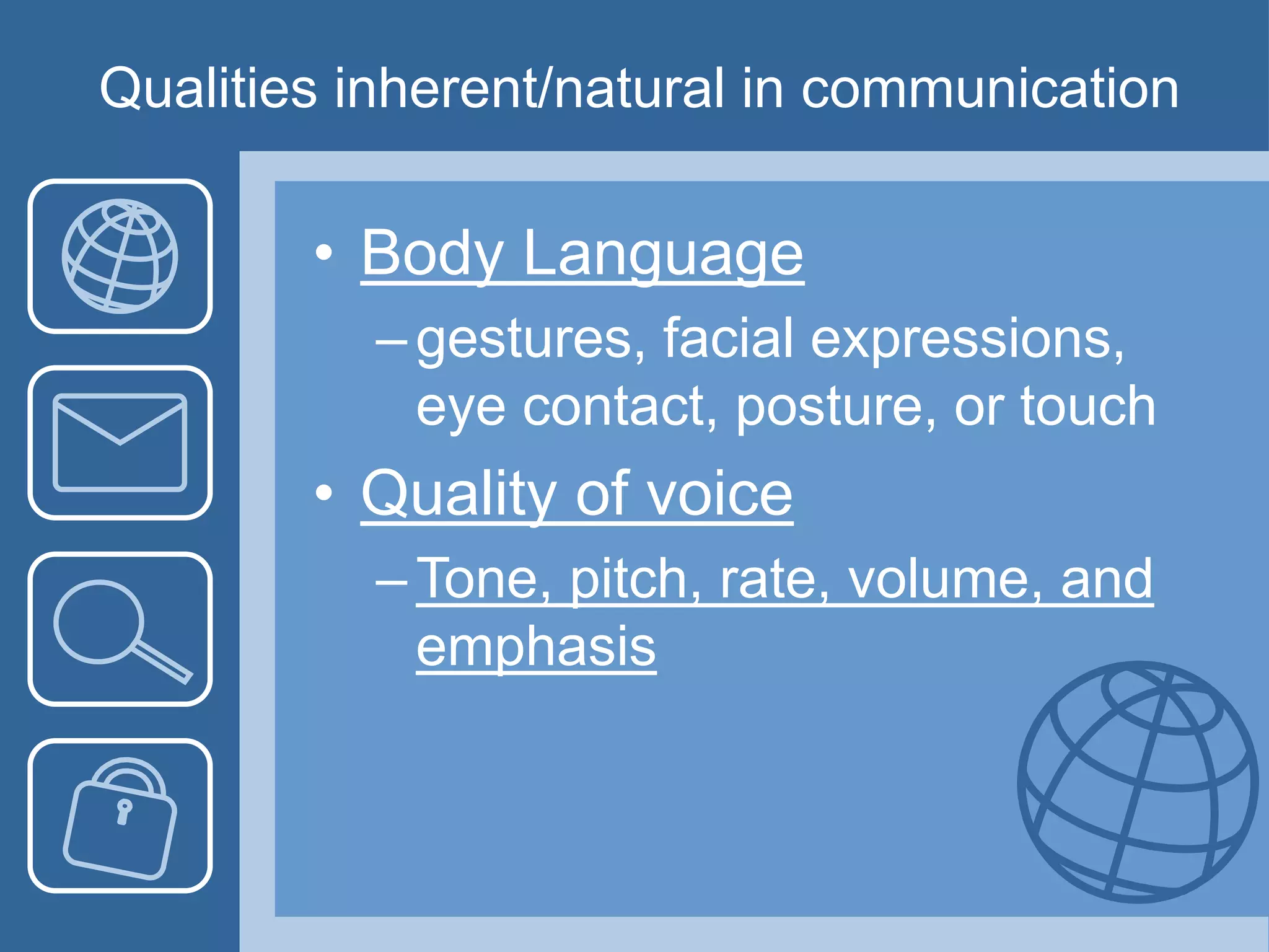 Qualities inherent/natural in communication
• Body Language
–gestures, facial expressions,
eye contact, posture, or touch
• Quality of voice
–Tone, pitch, rate, volume, and
emphasis
 