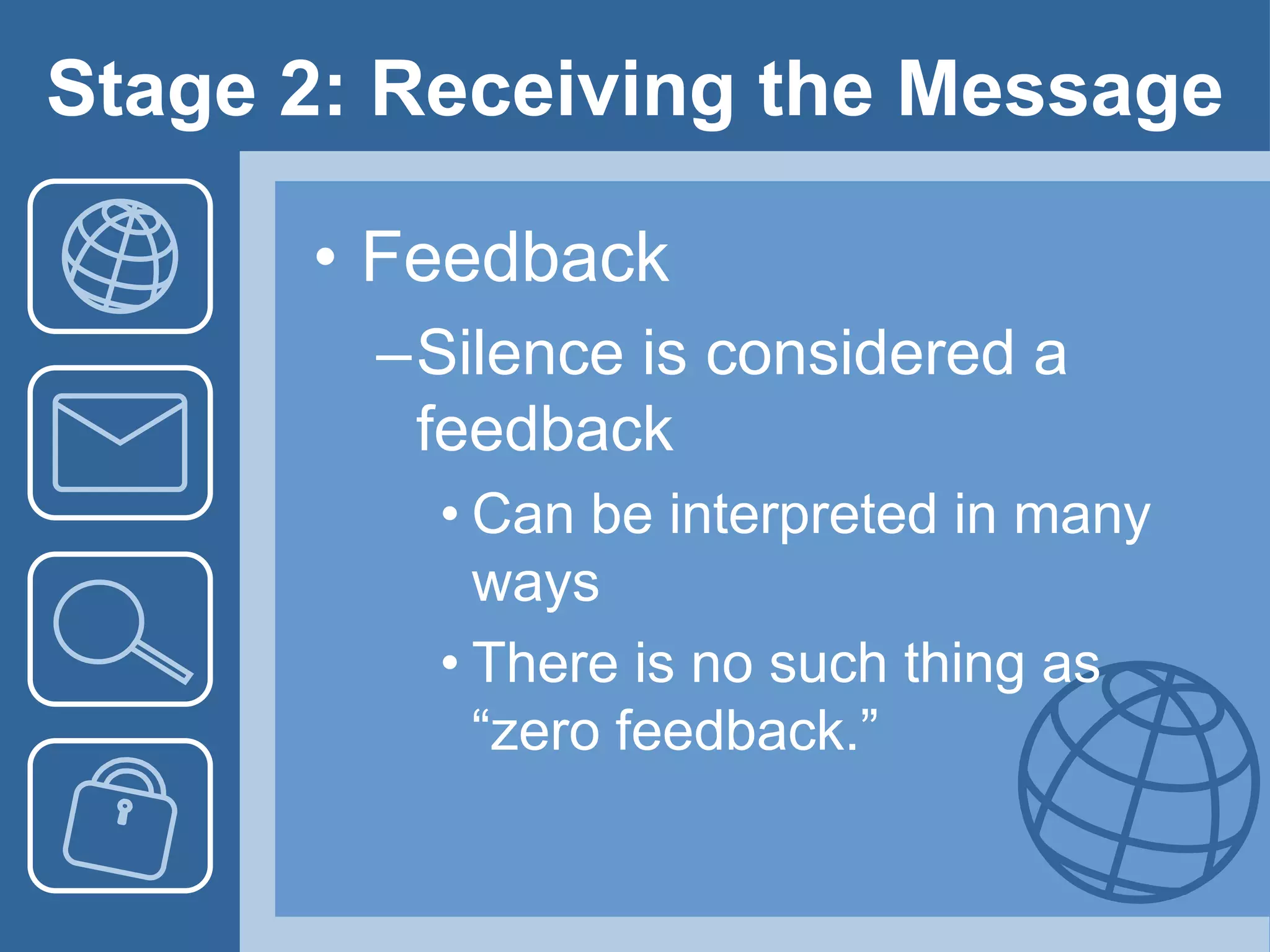 Stage 2: Receiving the Message
• Feedback
–Silence is considered a
feedback
• Can be interpreted in many
ways
• There is no such thing as
“zero feedback.”
 