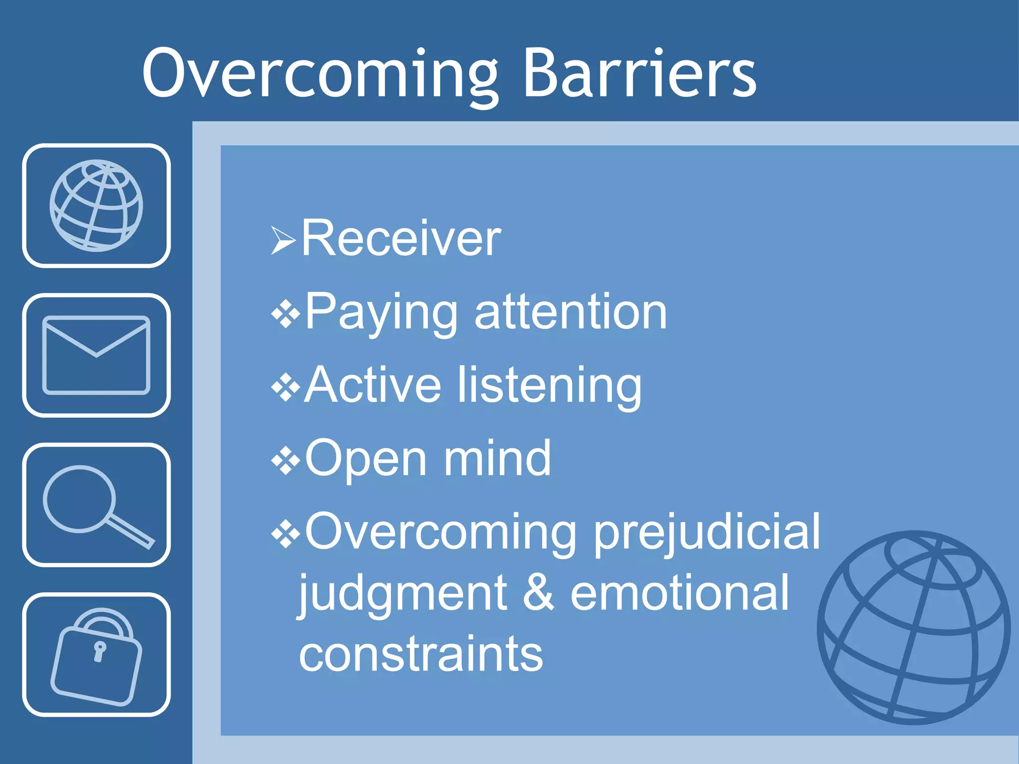 Overcoming Barriers
Receiver
Paying attention
Active listening
Open mind
Overcoming prejudicial
judgment & emotional
constraints
 