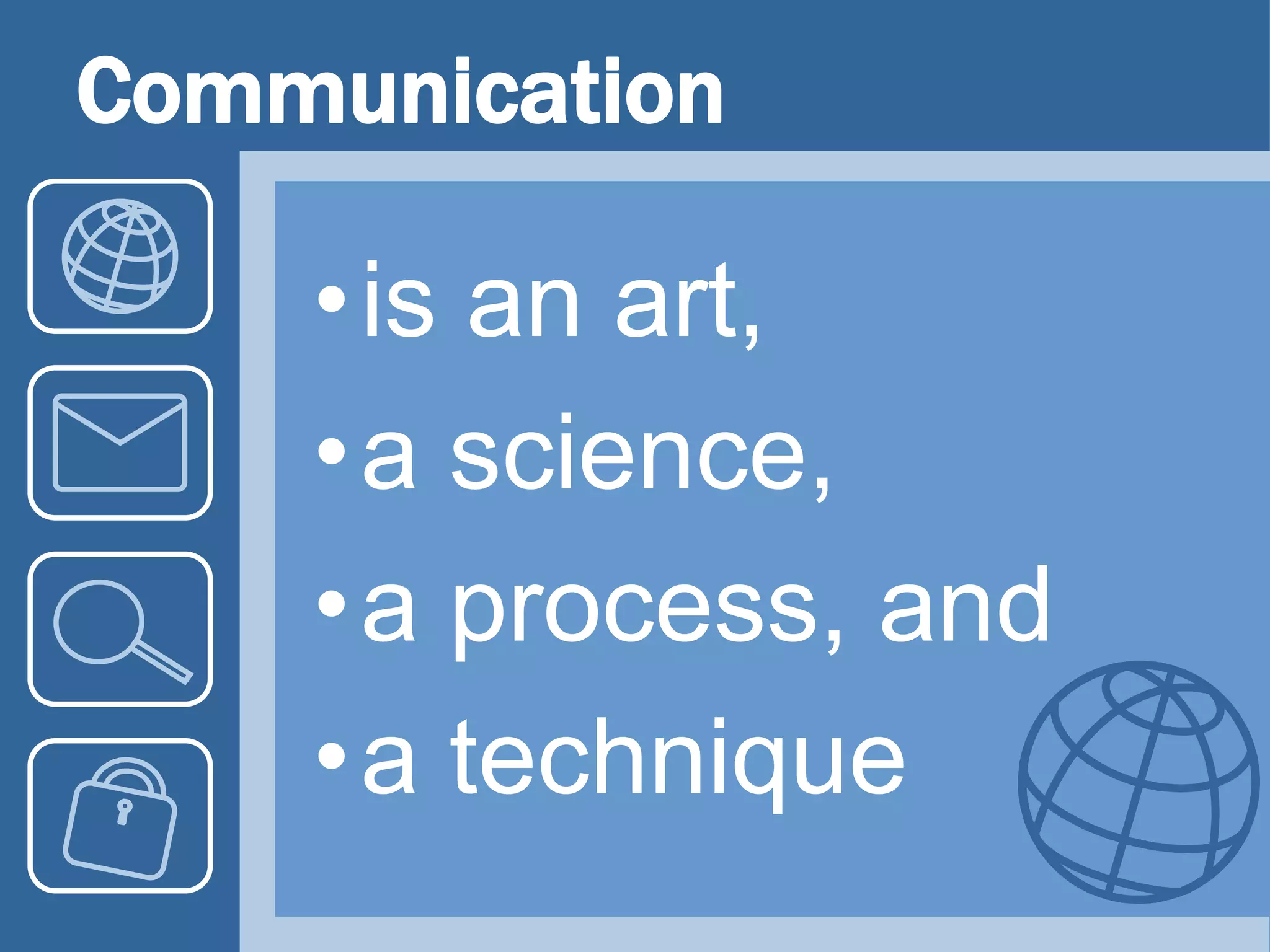 Communication
•is an art,
•a science,
•a process, and
•a technique
 