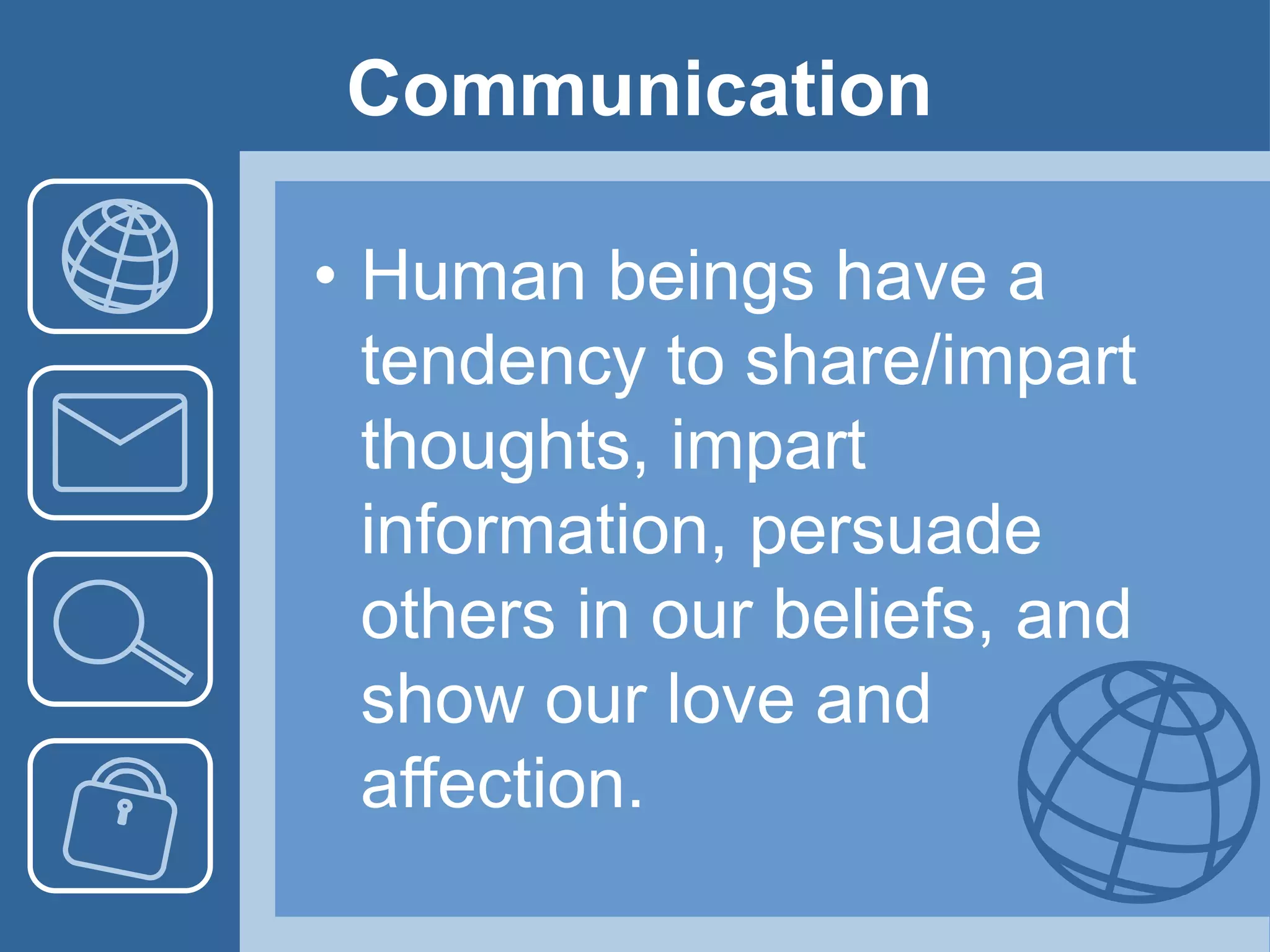 Communication
• Human beings have a
tendency to share/impart
thoughts, impart
information, persuade
others in our beliefs, and
show our love and
affection.
 
