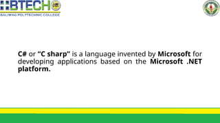 C# or “C sharp” is a language invented by Microsoft for
developing applications based on the Microsoft .NET
platform.
 