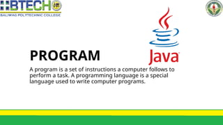 PROGRAM
A program is a set of instructions a computer follows to
perform a task. A programming language is a special
language used to write computer programs.
 