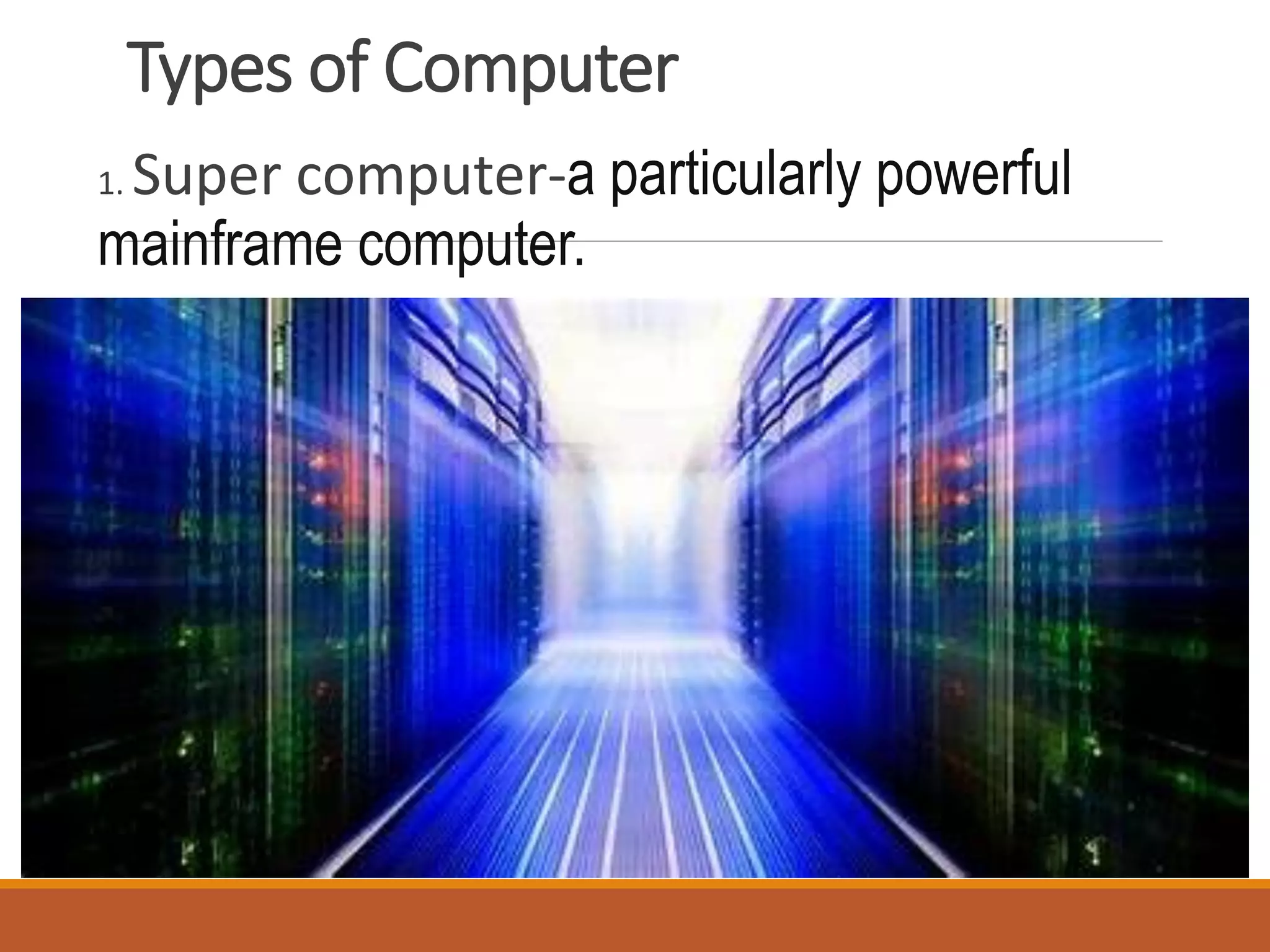 Types of Computer
1. Super computer-a particularly powerful
mainframe computer.
 