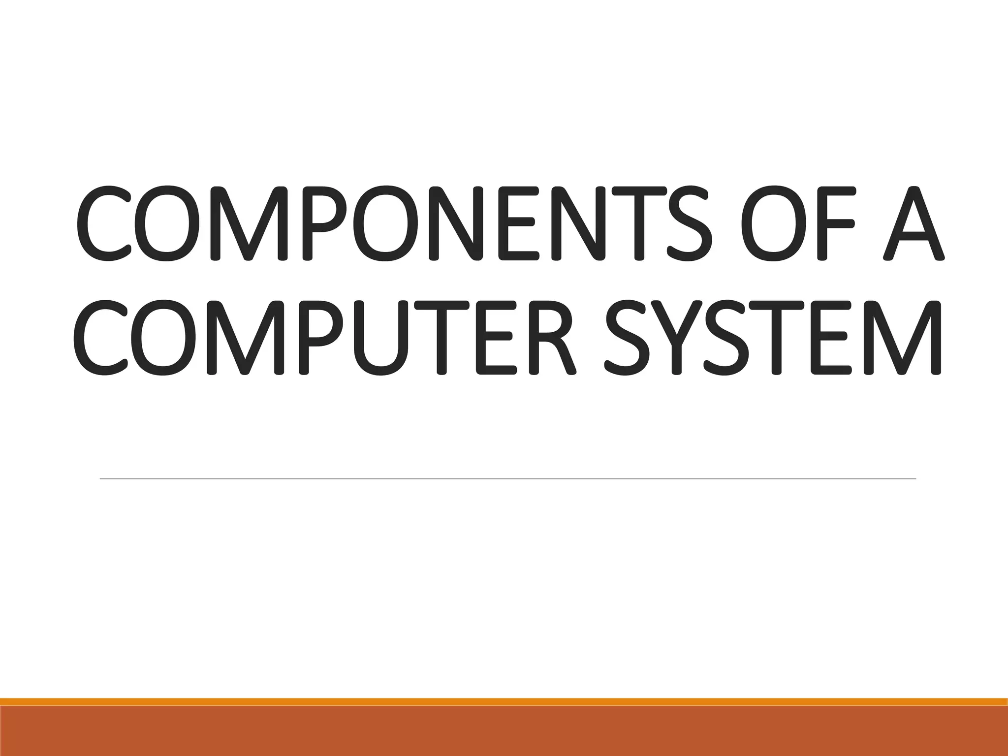 COMPONENTS OF A
COMPUTER SYSTEM
 