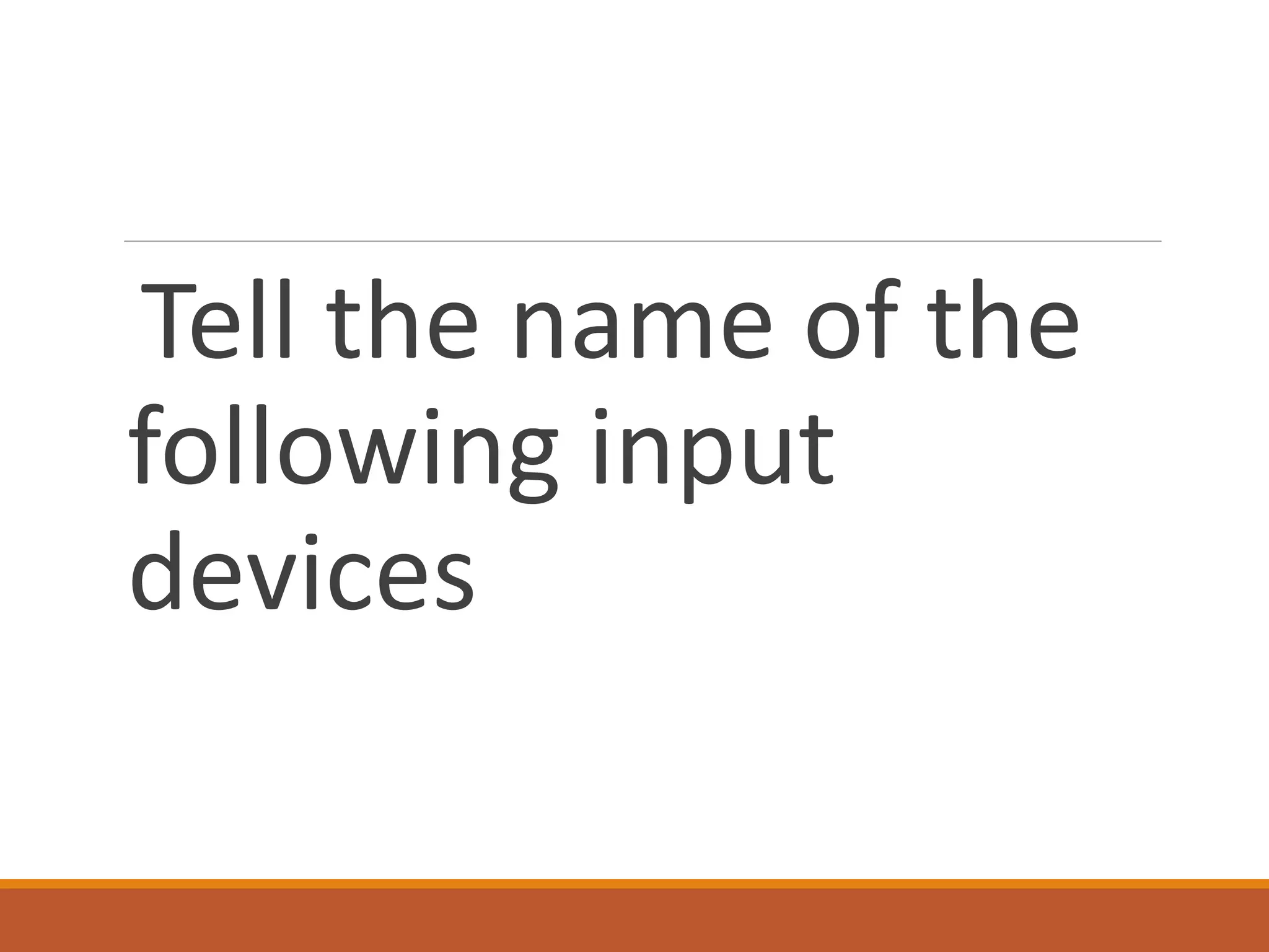 Tell the name of the
following input
devices
 