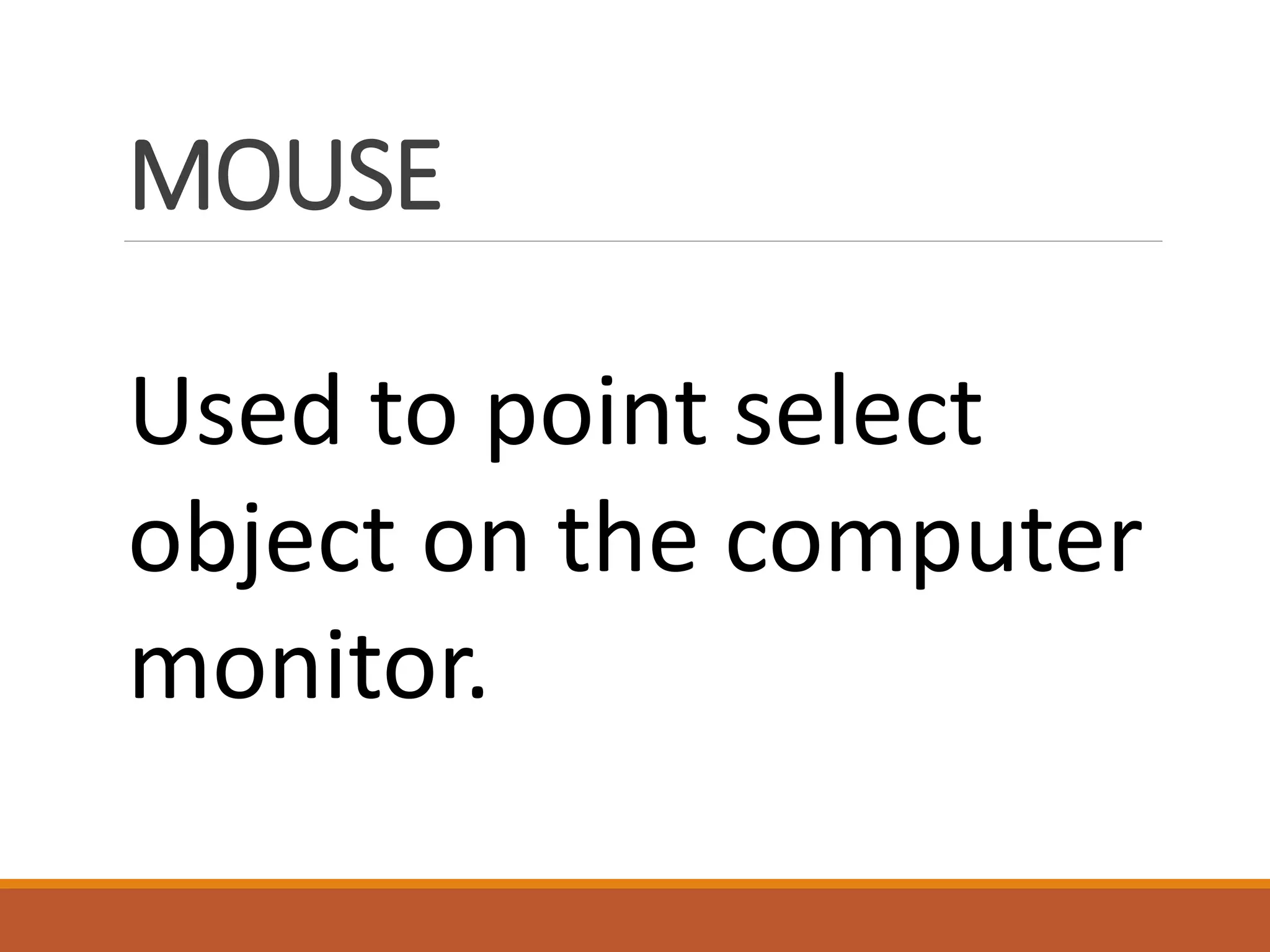 MOUSE
Used to point select
object on the computer
monitor.
 