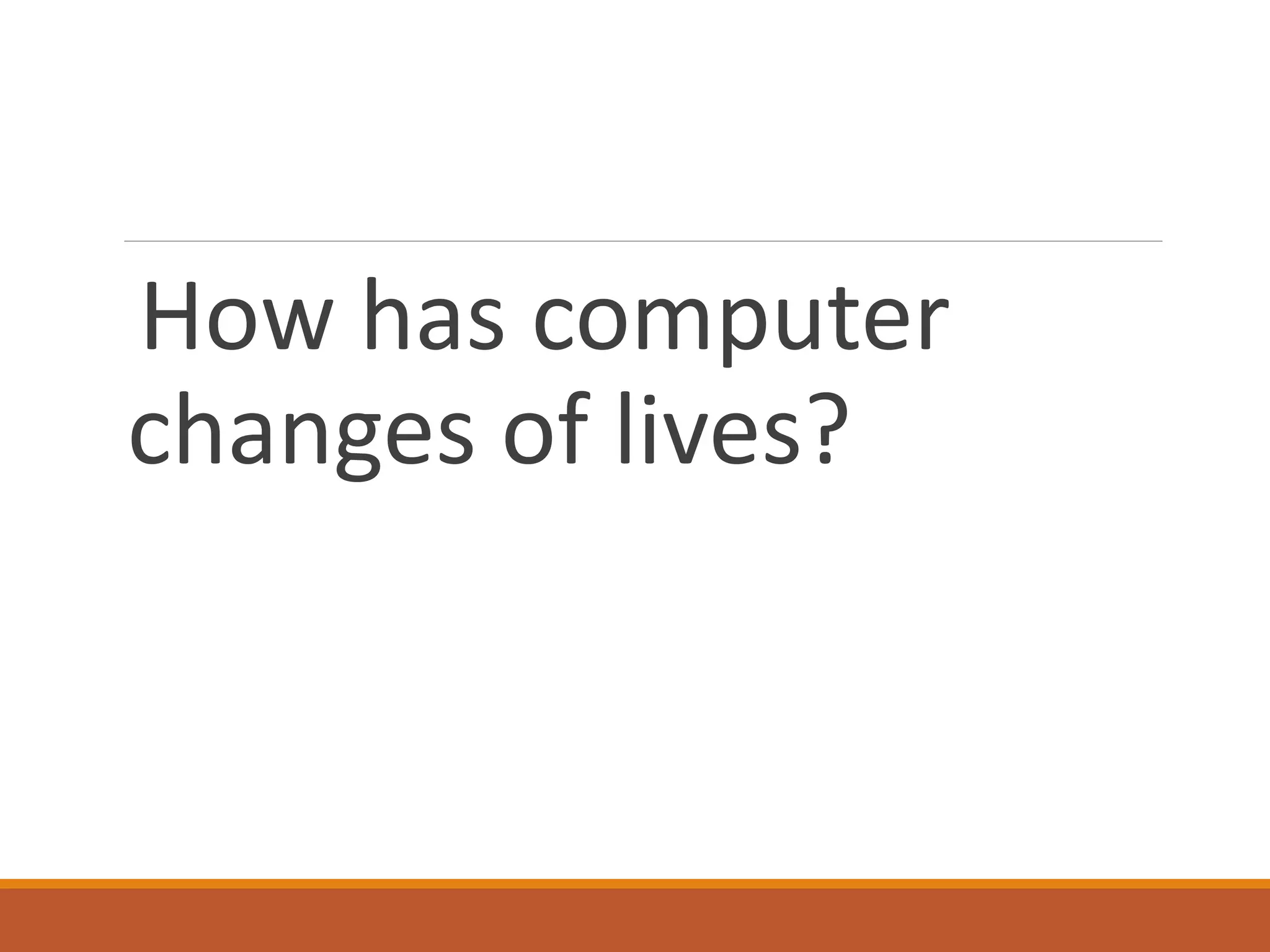How has computer
changes of lives?
 
