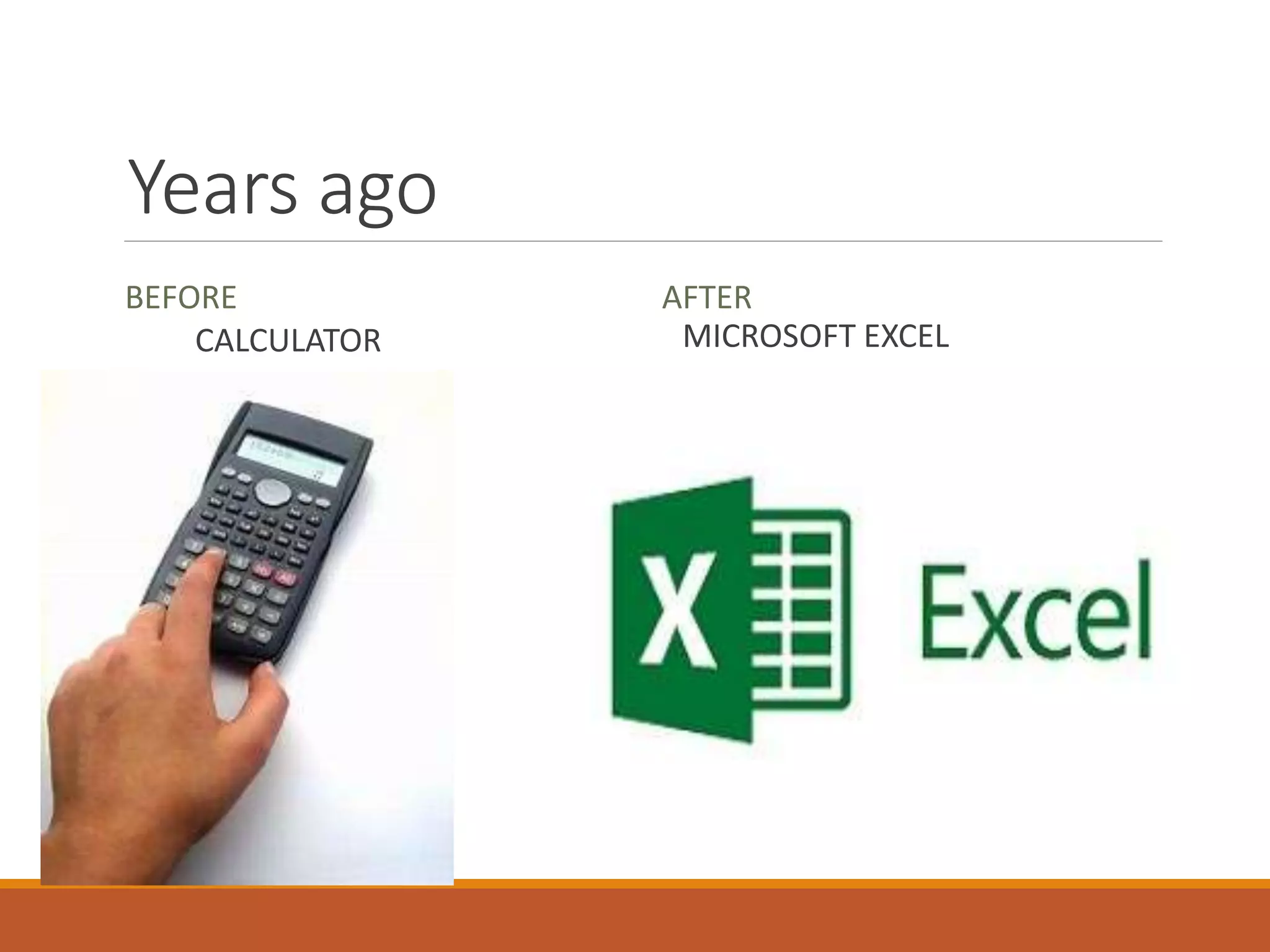 Years ago
BEFORE
CALCULATOR
AFTER
MICROSOFT EXCEL
 